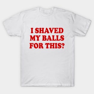 I SHAVED MY BALLS FOR THIS T-Shirt